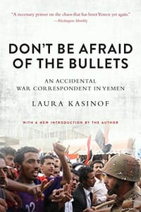 Don't Be Afraid of the Bullets: An Accidental War Correspondent in Yemen